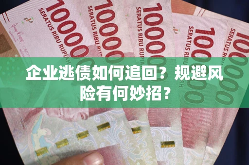 北京企业逃债如何追回？规避风险有何妙招？