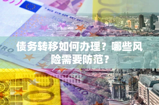 北京债务转移如何办理？哪些风险需要防范？