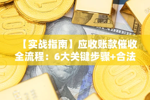 北京【实战指南】应收账款催收全流程：6大关键步骤+合法回款技巧