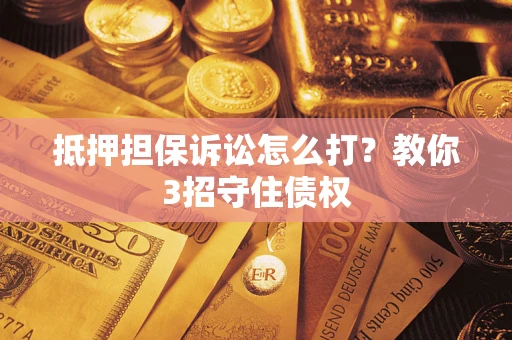 北京抵押担保诉讼怎么打？教你3招守住债权