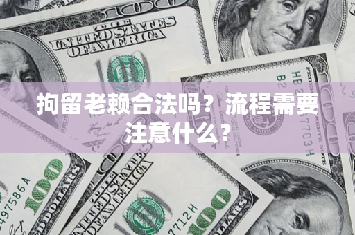 北京拘留老赖合法吗？流程需要注意什么？
