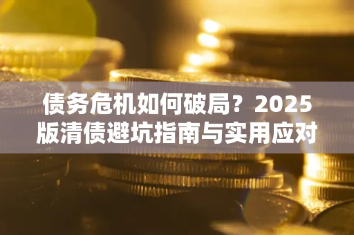 北京债务危机如何破局？2025版清债避坑指南与实用应对策略