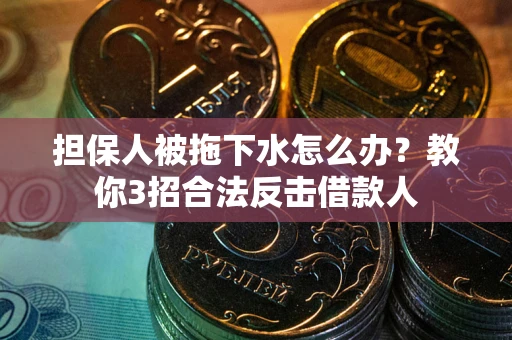 北京担保人被拖下水怎么办？教你3招合法反击借款人