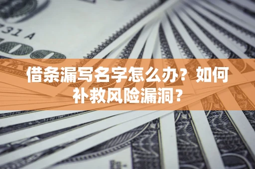 北京借条漏写名字怎么办？如何补救风险漏洞？