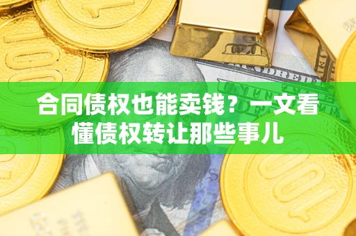 北京合同债权也能卖钱？一文看懂债权转让那些事儿