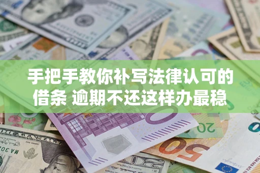 北京手把手教你补写法律认可的借条 逾期不还这样办最稳妥