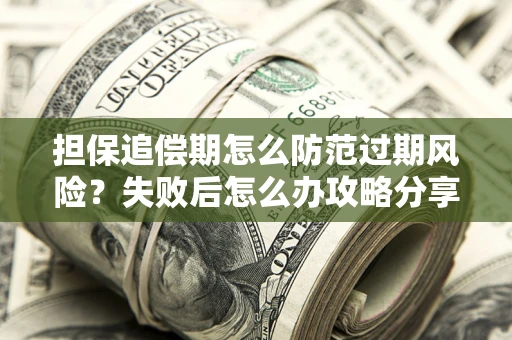 北京担保追偿期怎么防范过期风险？失败后怎么办攻略分享