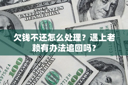北京欠钱不还怎么处理？遇上老赖有办法追回吗？