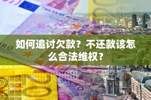 北京如何追讨欠款？不还款该怎么合法维权？