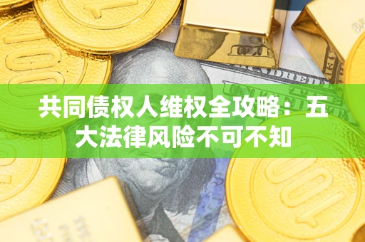 北京共同债权人维权全攻略：五大法律风险不可不知