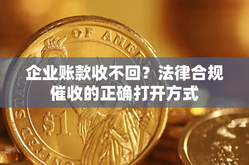 北京企业账款收不回？法律合规催收的正确打开方式