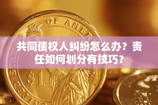 北京共同债权人纠纷怎么办？责任如何划分有技巧？