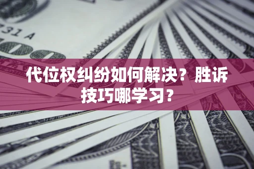 北京代位权纠纷如何解决？胜诉技巧哪学习？