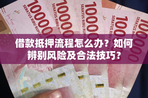北京借款抵押流程怎么办？如何辨别风险及合法技巧？