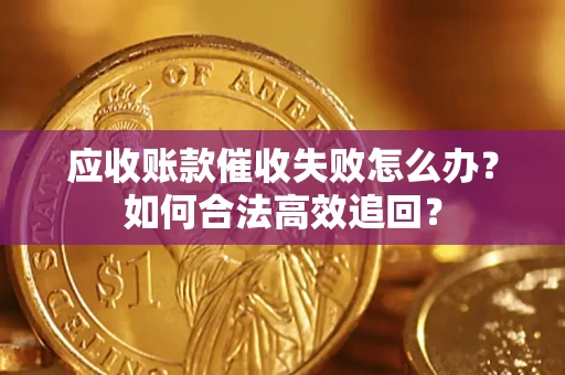 北京应收账款催收失败怎么办？如何合法高效追回？