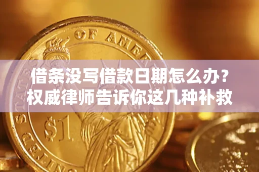 北京借条没写借款日期怎么办？权威律师告诉你这几种补救方法！