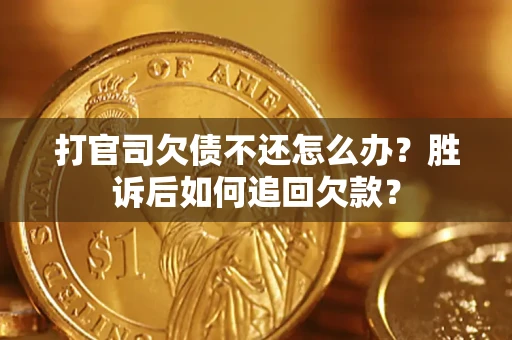 北京打官司欠债不还怎么办？胜诉后如何追回欠款？