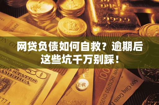 北京网贷负债如何自救？逾期后这些坑千万别踩！