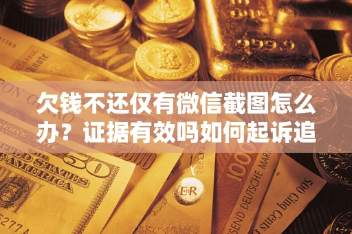 北京欠钱不还仅有微信截图怎么办？证据有效吗如何起诉追回欠款？
