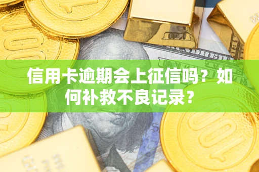 北京信用卡逾期会上征信吗？如何补救不良记录？