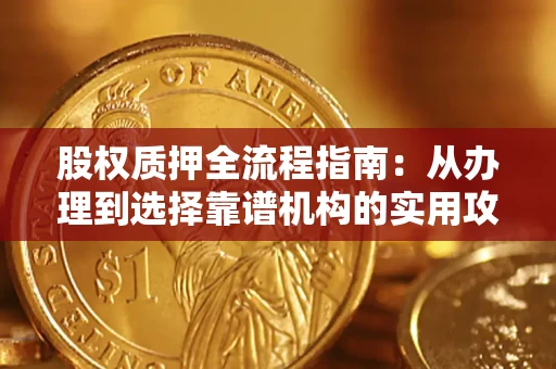 北京股权质押全流程指南：从办理到选择靠谱机构的实用攻略