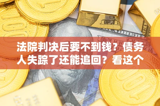 北京法院判决后要不到钱？债务人失踪了还能追回？看这个方法！