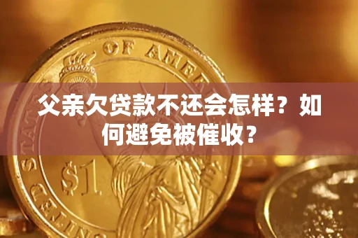 北京父亲欠贷款不还会怎样？如何避免被催收？