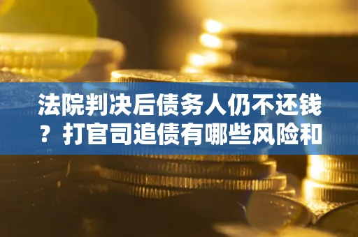 北京法院判决后债务人仍不还钱？打官司追债有哪些风险和技巧？