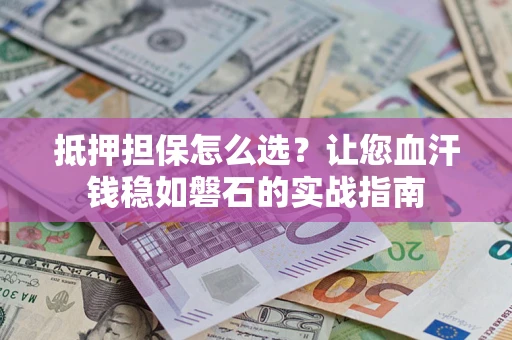 北京抵押担保怎么选？让您血汗钱稳如磐石的实战指南