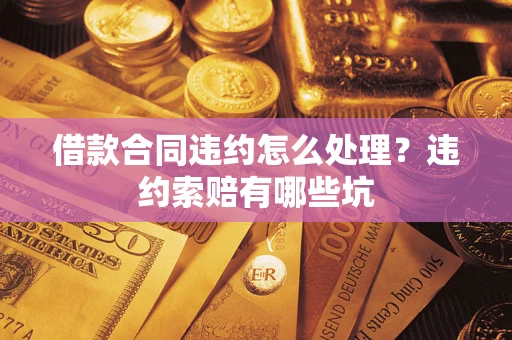 北京借款合同违约怎么处理？违约索赔有哪些坑