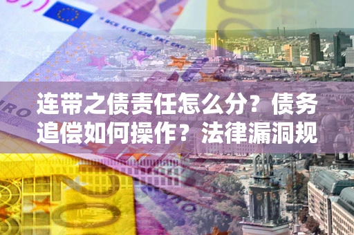 北京连带之债责任怎么分？债务追偿如何操作？法律漏洞规避指南