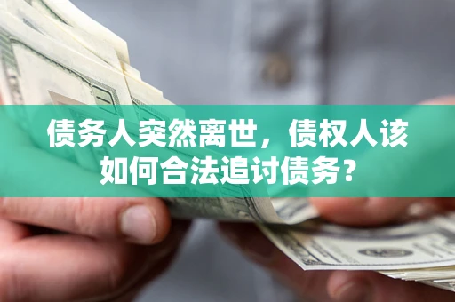 北京债务人突然离世，债权人该如何合法追讨债务？