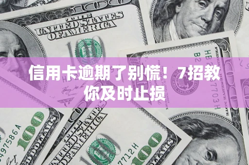 北京信用卡逾期了别慌！7招教你及时止损