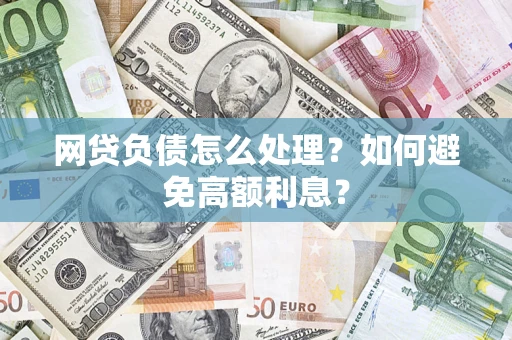 北京网贷负债怎么处理？如何避免高额利息？
