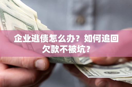 北京企业逃债怎么办？如何追回欠款不被坑？
