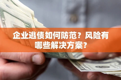 北京企业逃债如何防范？风险有哪些解决方案？