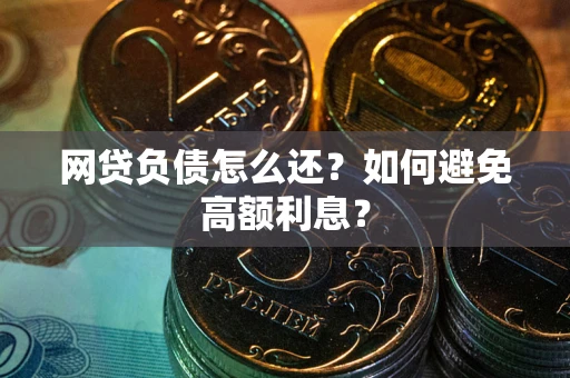北京网贷负债怎么还？如何避免高额利息？
