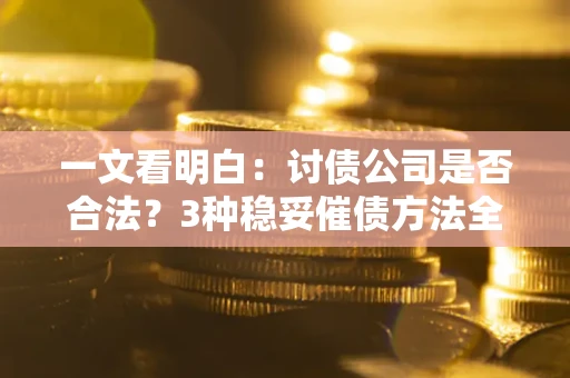 北京一文看明白：讨债公司是否合法？3种稳妥催债方法全解析