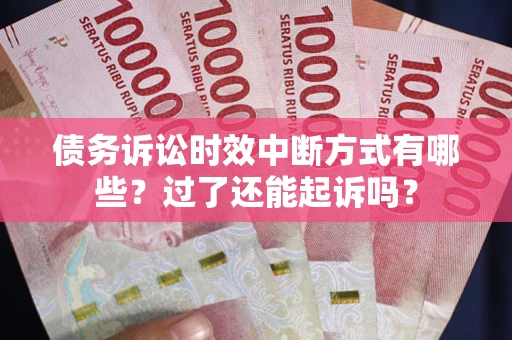 北京债务诉讼时效中断方式有哪些？过了还能起诉吗？