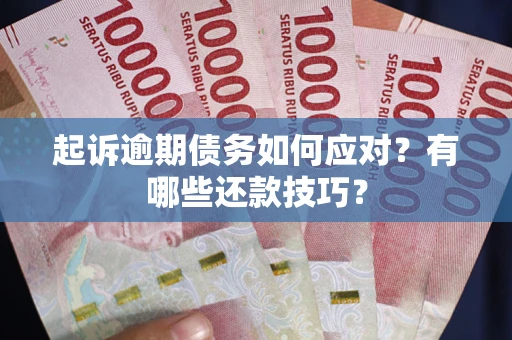 北京起诉逾期债务如何应对？有哪些还款技巧？