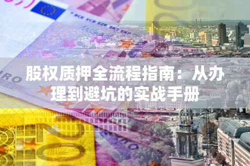 北京股权质押全流程指南：从办理到避坑的实战手册