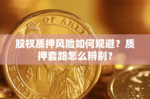 北京股权质押风险如何规避？质押套路怎么辨别？