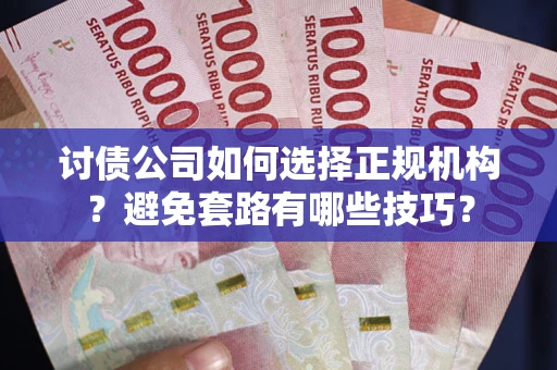 北京讨债公司如何选择正规机构？避免套路有哪些技巧？