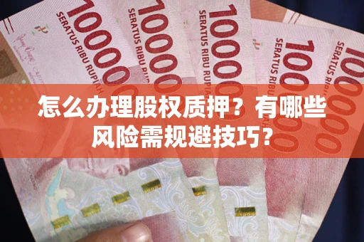 北京怎么办理股权质押？有哪些风险需规避技巧？