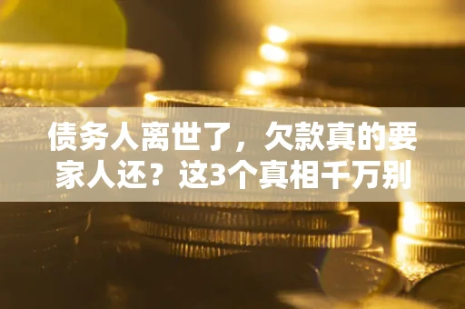 北京债务人离世了，欠款真的要家人还？这3个真相千万别弄错