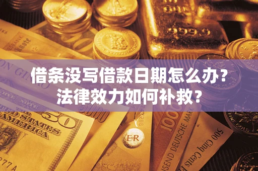 北京借条没写借款日期怎么办?法律效力如何补救? 北京借条没写借款日期怎么办?法律效力如何补救?