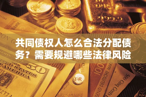 北京共同债权人怎么合法分配债务？需要规避哪些法律风险？