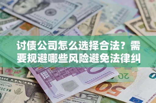 北京讨债公司怎么选择合法？需要规避哪些风险避免法律纠纷？