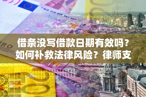 北京借条没写借款日期有效吗？如何补救法律风险？律师支招