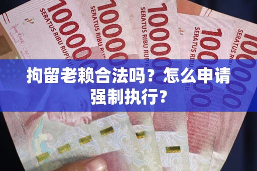 北京拘留老赖合法吗？怎么申请强制执行？